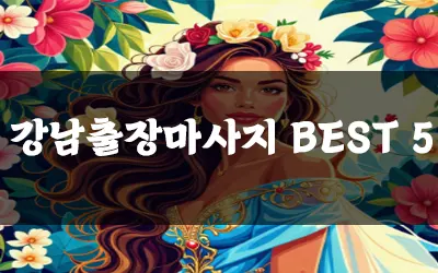 강남출장마사지 BEST 5 알려드립니다.